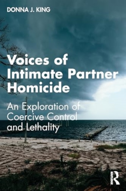 Voices of Intimate Partner Homicide : An Exploration of Coercive Control and Lethality, Paperback / softback Book