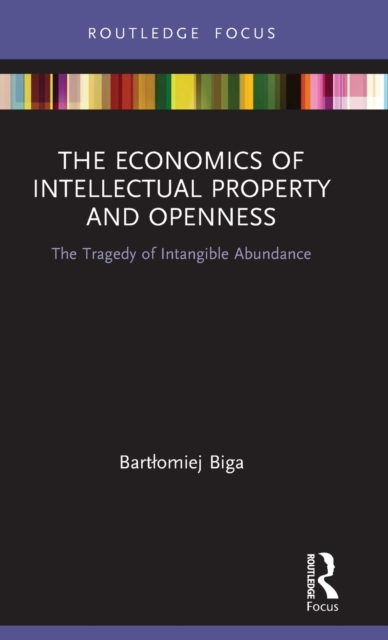 The Economics of Intellectual Property and Openness : The Tragedy of Intangible Abundance, Hardback Book