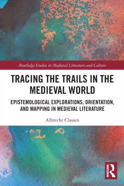 Tracing the Trails in the Medieval World : Epistemological Explorations, Orientation, and Mapping in Medieval Literature, Paperback / softback Book