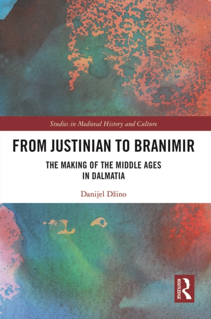 From Justinian to Branimir : The Making of the Middle Ages in Dalmatia, Paperback / softback Book