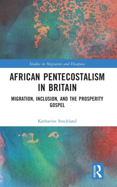 African Pentecostalism in Britain : Migration, Inclusion, and the Prosperity Gospel, Hardback Book