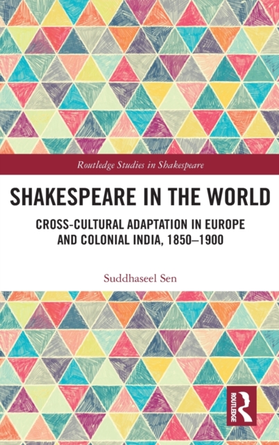 Shakespeare in the World : Cross-Cultural Adaptation in Europe and Colonial India, 1850-1900, Hardback Book