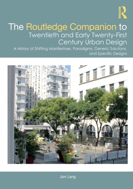 The Routledge Companion to Twentieth and Early Twenty-First Century Urban Design : A History of Shifting Manifestoes, Paradigms, Generic Solutions, and Specific Designs, Paperback / softback Book