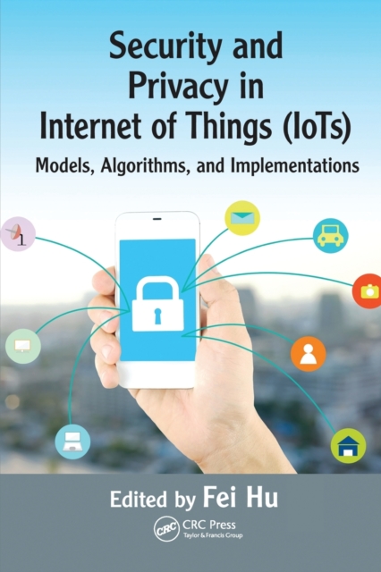 Security and Privacy in Internet of Things (IoTs) : Models, Algorithms, and Implementations, Paperback / softback Book