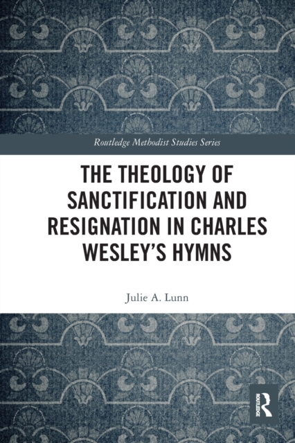 The Theology of Sanctification and Resignation in Charles Wesley's Hymns, Paperback / softback Book