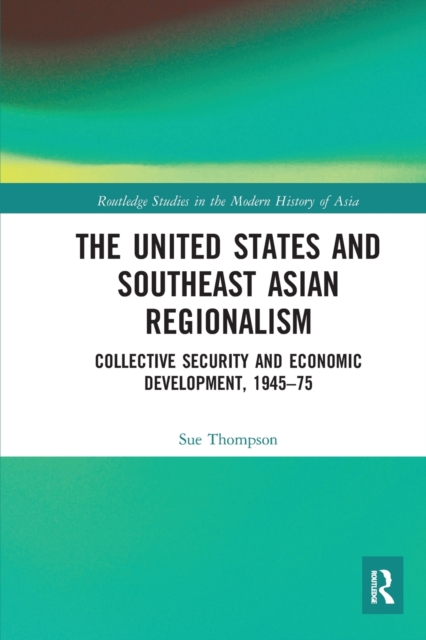 The United States and Southeast Asian Regionalism : Collective Security and Economic Development, 1945–75, Paperback / softback Book