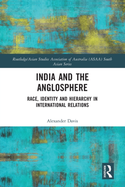 India and the Anglosphere : Race, Identity and Hierarchy in International Relations, Paperback / softback Book