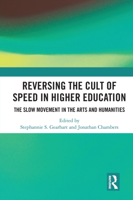 Reversing the Cult of Speed in Higher Education : The Slow Movement in the Arts and Humanities, Paperback / softback Book