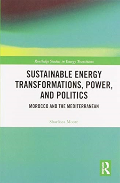 Sustainable Energy Transformations, Power and Politics : Morocco and the Mediterranean, Paperback / softback Book