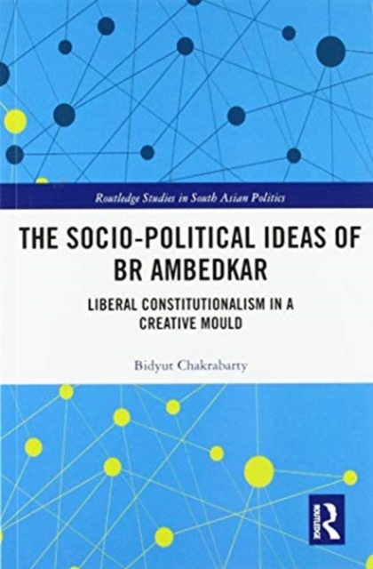 The Socio-political Ideas of BR Ambedkar : Liberal constitutionalism in a creative mould, Paperback / softback Book