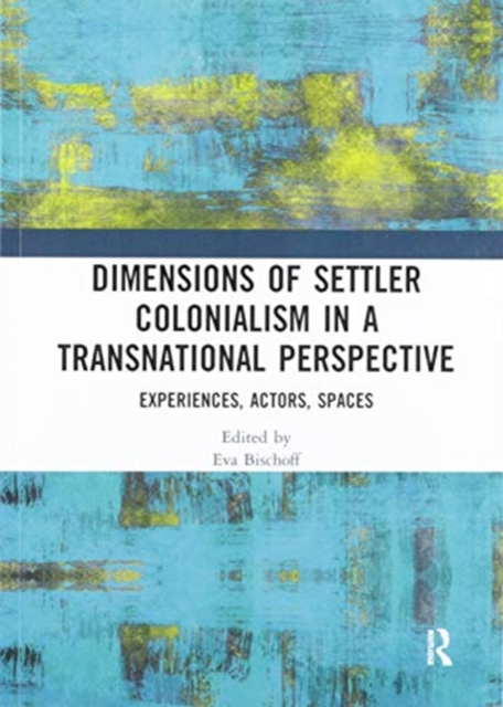 Dimensions of Settler Colonialism in a Transnational Perspective : Experiences, Actors, Spaces, Paperback / softback Book