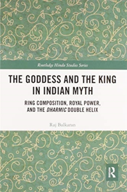 The Goddess and the King in Indian Myth : Ring Composition, Royal Power and The Dharmic Double Helix, Paperback / softback Book