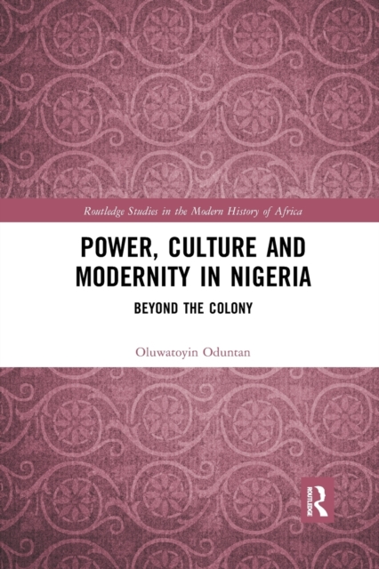 Power, Culture and Modernity in Nigeria : Beyond The Colony, Paperback / softback Book