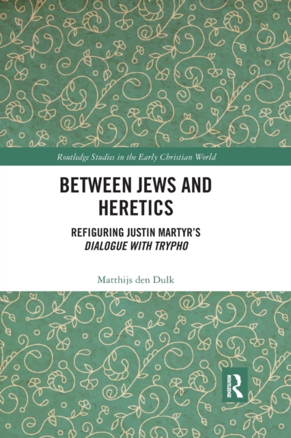 Between Jews and Heretics : Refiguring Justin Martyr's Dialogue with Trypho, Paperback / softback Book