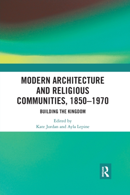 Modern Architecture and Religious Communities, 1850-1970 : Building the Kingdom, Paperback / softback Book