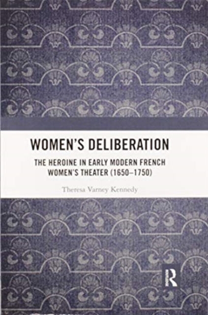 Women’s Deliberation: The Heroine in Early Modern French Women’s Theater (1650–1750), Paperback / softback Book