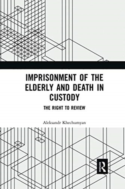 Imprisonment of the Elderly and Death in Custody : The Right to Review, Paperback / softback Book