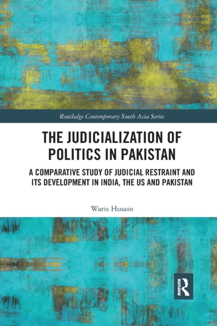 The Judicialization of Politics in Pakistan : A Comparative Study of Judicial Restraint and its Development in India, the US and Pakistan, Paperback / softback Book