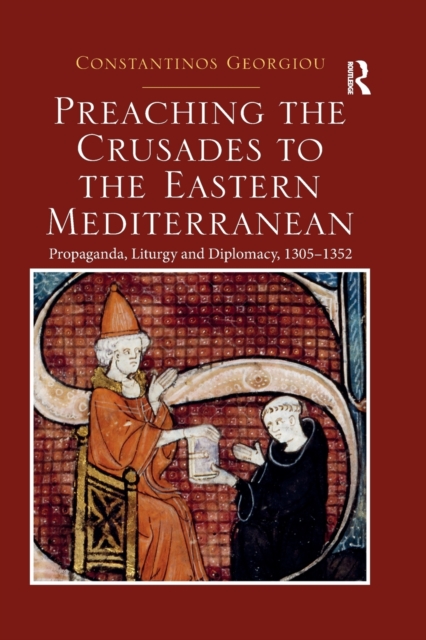 Preaching the Crusades to the Eastern Mediterranean : Propaganda, Liturgy and Diplomacy, 1305–1352, Paperback / softback Book