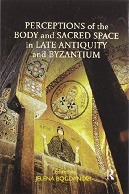 Perceptions of the Body and Sacred Space in Late Antiquity and Byzantium, Paperback / softback Book