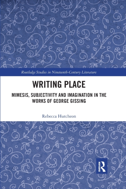 Writing Place : Mimesis, Subjectivity and Imagination in the Works of George Gissing, Paperback / softback Book
