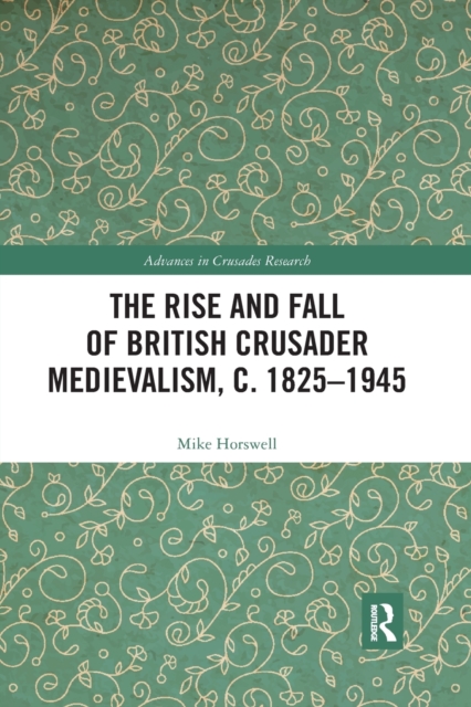 The Rise and Fall of British Crusader Medievalism, c.1825–1945, Paperback / softback Book