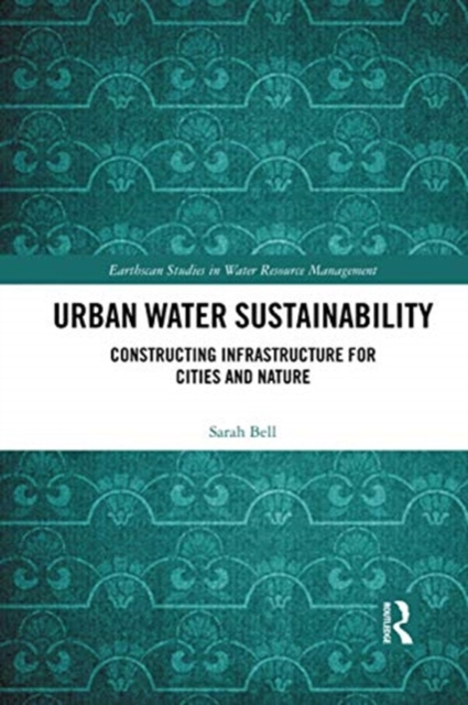 Urban Water Sustainability : Constructing Infrastructure for Cities and Nature, Paperback / softback Book