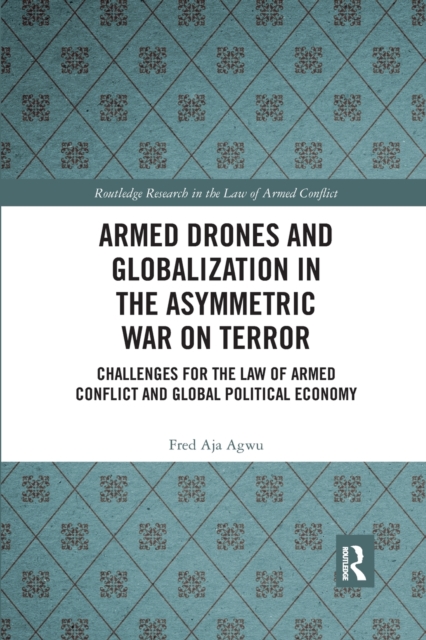 Armed Drones and Globalization in the Asymmetric War on Terror : Challenges for the Law of Armed Conflict and Global Political Economy, Paperback / softback Book
