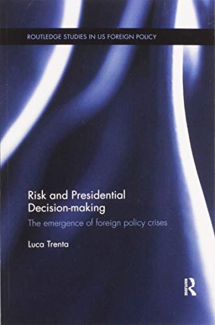 Risk and Presidential Decision-making : The Emergence of Foreign Policy Crises, Paperback / softback Book