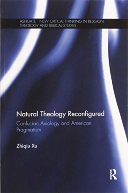 Natural Theology Reconfigured : Confucian Axiology and American Pragmatism, Paperback / softback Book