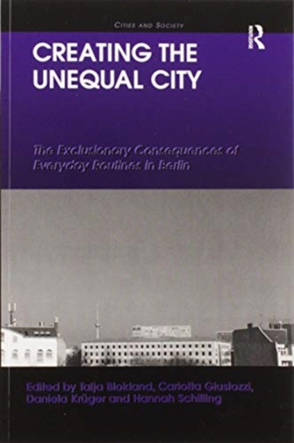 Creating the Unequal City : The Exclusionary Consequences of Everyday Routines in Berlin, Paperback / softback Book