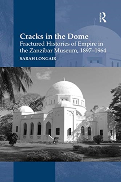 Cracks in the Dome: Fractured Histories of Empire in the Zanzibar Museum, 1897-1964, Paperback / softback Book