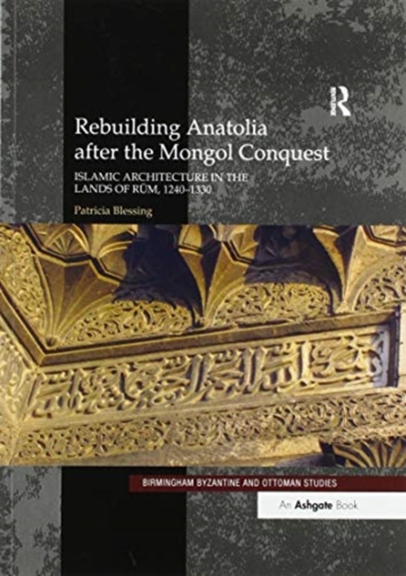 Rebuilding Anatolia after the Mongol Conquest : Islamic Architecture in the Lands of Rum, 1240–1330, Paperback / softback Book