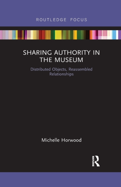 Sharing Authority in the Museum : Distributed objects, reassembled relationships, Paperback / softback Book
