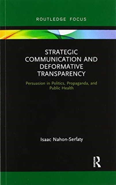 Strategic Communication and Deformative Transparency : Persuasion in Politics, Propaganda, and Public Health, Paperback / softback Book