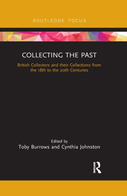 Collecting the Past : British Collectors and their Collections from the 18th to the 20th Centuries, Paperback / softback Book