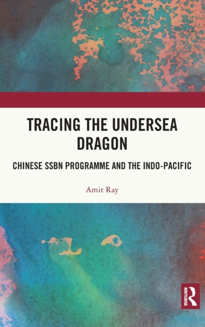 Tracing the Undersea Dragon : Chinese SSBN Programme and the Indo-Pacific, Hardback Book