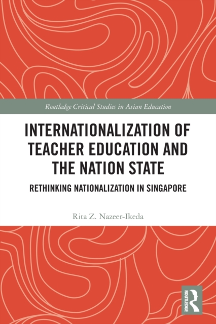 Internationalization of Teacher Education and the Nation State : Rethinking Nationalization in Singapore, Paperback / softback Book