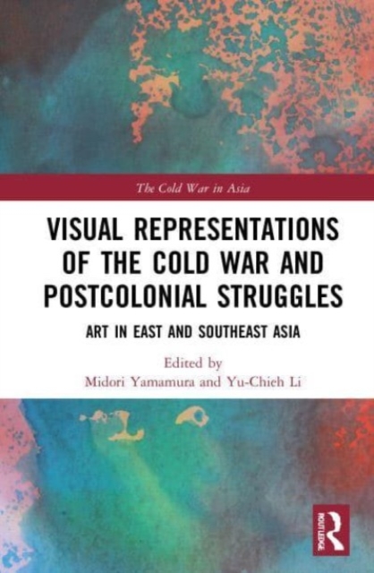 Visual Representations of the Cold War and Postcolonial Struggles : Art in East and Southeast Asia, Paperback / softback Book