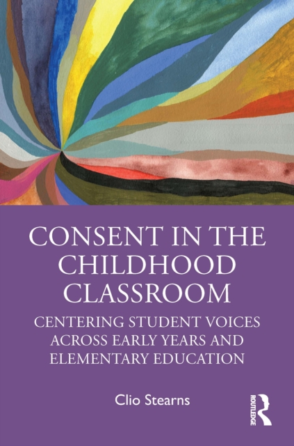 Consent in the Childhood Classroom : Centering Student Voices Across Early Years and Elementary Education, Hardback Book