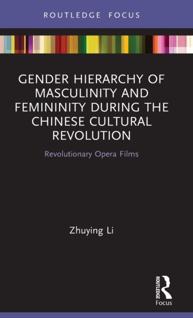Gender Hierarchy of Masculinity and Femininity during the Chinese Cultural Revolution : Revolutionary Opera Films, Hardback Book