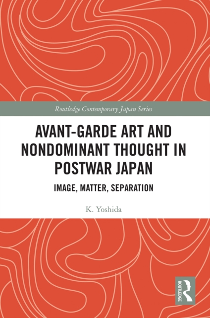 Avant-Garde Art and Non-Dominant Thought in Postwar Japan : Image, Matter, Separation, Paperback / softback Book