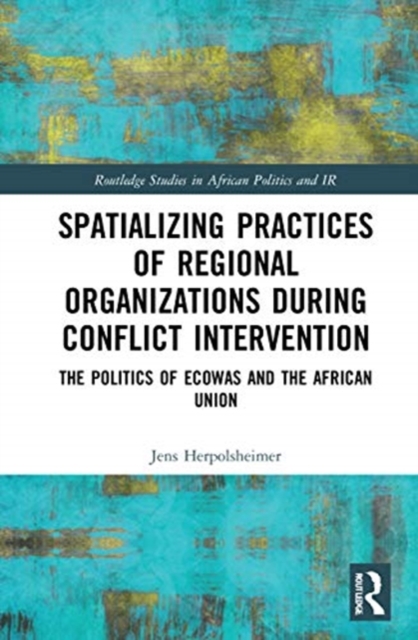 Spatializing Practices of Regional Organizations during Conflict Intervention : The Politics of ECOWAS and the African Union, Hardback Book