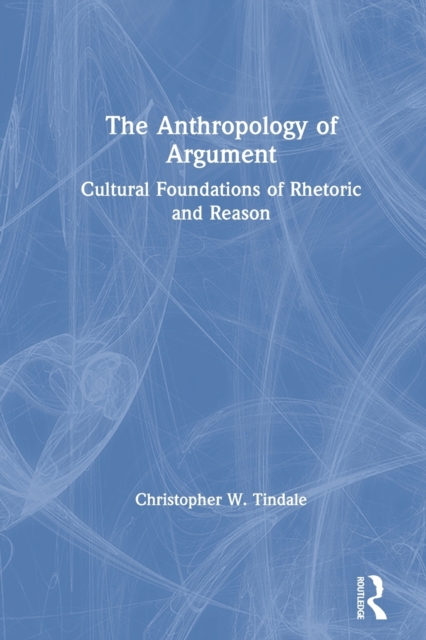 The Anthropology of Argument : Cultural Foundations of Rhetoric and Reason, Paperback / softback Book