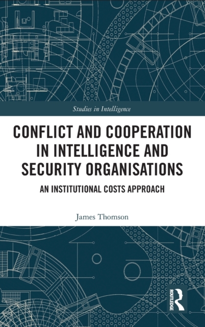 Conflict and Cooperation in Intelligence and Security Organisations : An Institutional Costs Approach, Hardback Book
