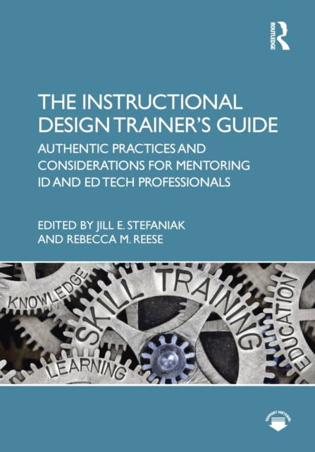 The Instructional Design Trainer's Guide : Authentic Practices and Considerations for Mentoring ID and Ed Tech Professionals, Paperback / softback Book