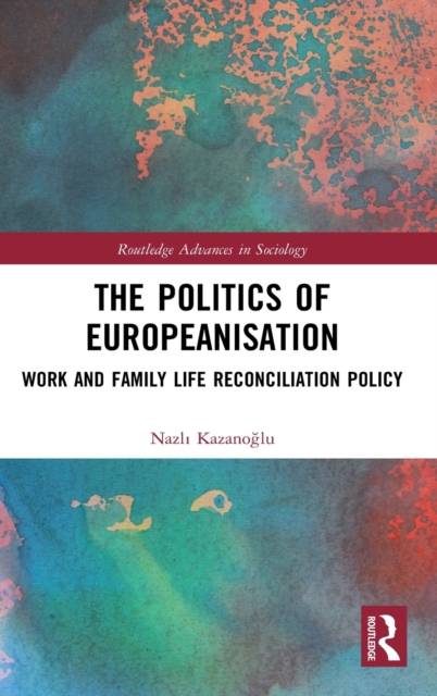 The Politics of Europeanisation : Work and Family Life Reconciliation Policy, Hardback Book