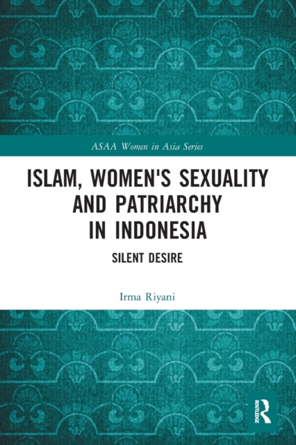 Islam, Women's Sexuality and Patriarchy in Indonesia : Silent Desire, Paperback / softback Book