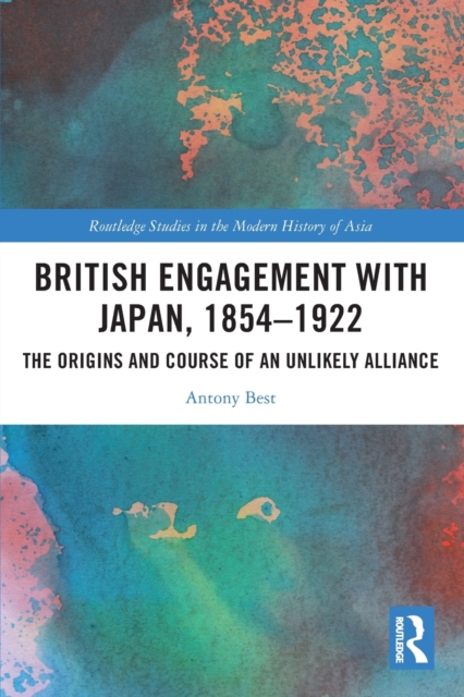 British Engagement with Japan, 1854–1922 : The Origins and Course of an Unlikely Alliance, Paperback / softback Book