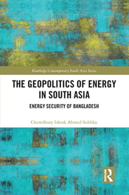 The Geopolitics of Energy in South Asia : Energy Security of Bangladesh, Paperback / softback Book